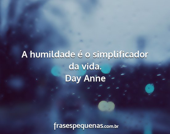 Day Anne - A humildade é o simplificador da vida....