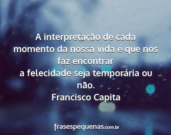 Francisco Capita - A interpretação de cada momento da nossa vida...