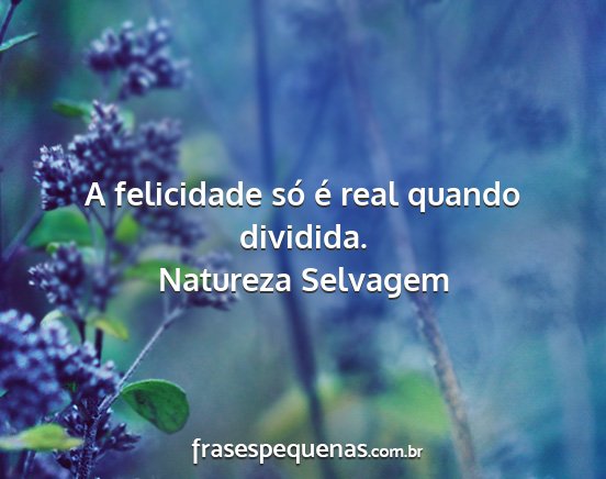 Natureza Selvagem - A felicidade só é real quando dividida....