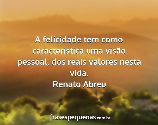 Renato Abreu - A felicidade tem como caracteristica uma visão...
